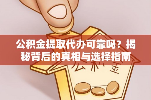 谢通门公积金提取代办可靠吗？揭秘背后的真相与选择指南