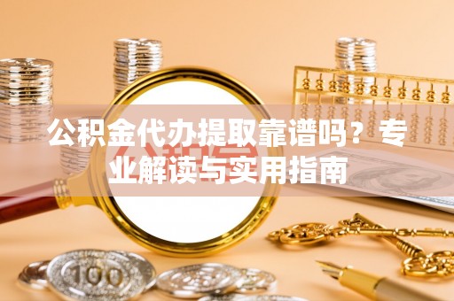 谢通门公积金代办提取靠谱吗？专业解读与实用指南