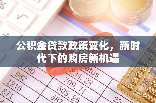 谢通门公积金贷款政策变化，新时代下的购房新机遇