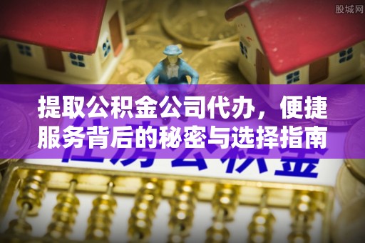 谢通门提取公积金公司代办，便捷服务背后的秘密与选择指南