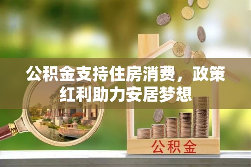 谢通门公积金支持住房消费，政策红利助力安居梦想