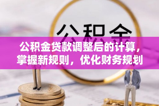 谢通门公积金贷款调整后的计算，掌握新规则，优化财务规划