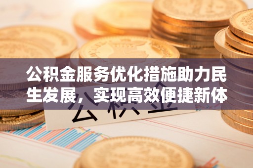 谢通门公积金服务优化措施助力民生发展，实现高效便捷新体验