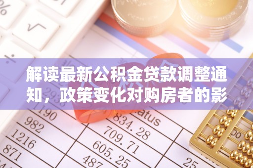 谢通门解读最新公积金贷款调整通知，政策变化对购房者的影响