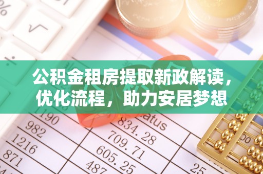 谢通门公积金租房提取新政解读，优化流程，助力安居梦想