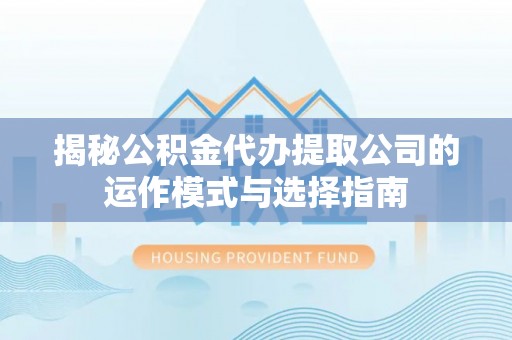 谢通门揭秘公积金代办提取公司的运作模式与选择指南