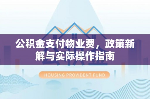 谢通门公积金支付物业费，政策新解与实际操作指南