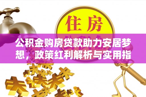 谢通门公积金购房贷款助力安居梦想，政策红利解析与实用指南
