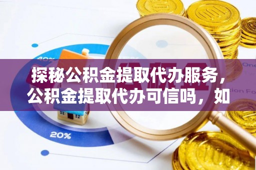 谢通门探秘公积金提取代办服务，公积金提取代办可信吗，如何选择可靠平台？