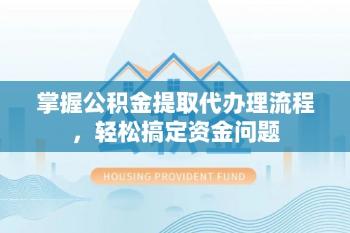 谢通门掌握公积金提取代办理流程，轻松搞定资金问题