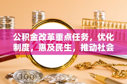 谢通门公积金改革重点任务，优化制度，惠及民生，推动社会公平发展