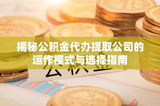 谢通门揭秘公积金代办提取公司的运作模式与选择指南