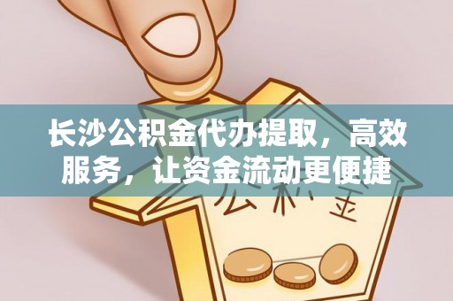 谢通门长沙公积金代办提取，高效服务，让资金流动更便捷