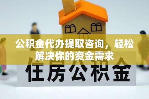 谢通门公积金代办提取咨询，轻松解决你的资金需求