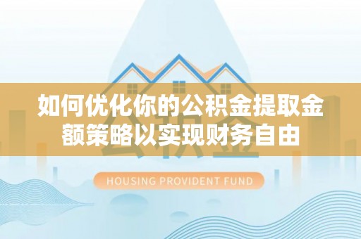 谢通门如何优化你的公积金提取金额策略以实现财务自由