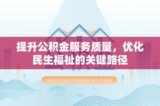 谢通门提升公积金服务质量，优化民生福祉的关键路径