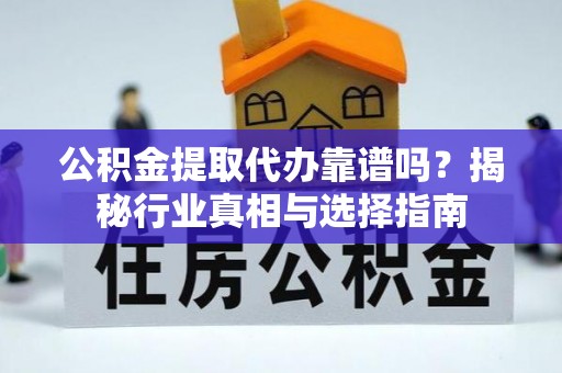 谢通门公积金提取代办靠谱吗？揭秘行业真相与选择指南