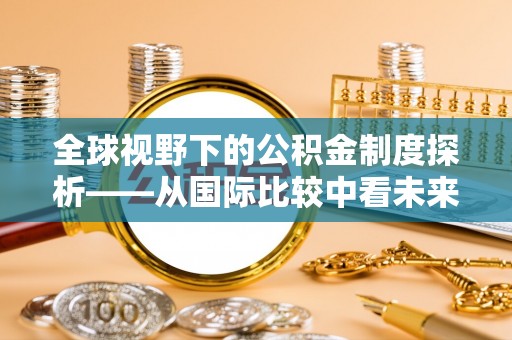 谢通门全球视野下的公积金制度探析——从国际比较中看未来趋势