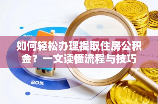 谢通门如何轻松办理提取住房公积金？一文读懂流程与技巧
