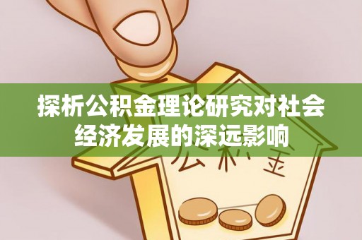 谢通门探析公积金理论研究对社会经济发展的深远影响