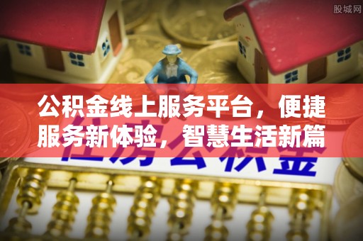 谢通门公积金线上服务平台，便捷服务新体验，智慧生活新篇章