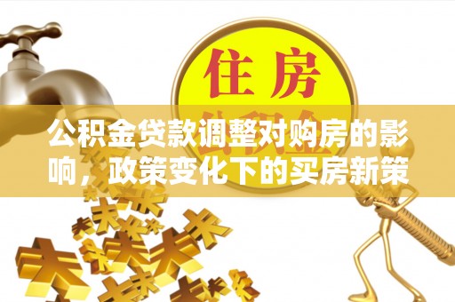 谢通门公积金贷款调整对购房的影响，政策变化下的买房新策略