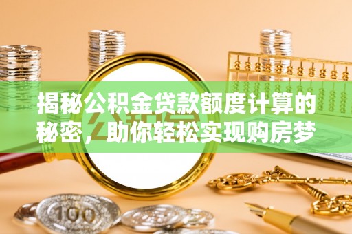 谢通门揭秘公积金贷款额度计算的秘密，助你轻松实现购房梦想