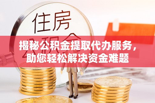谢通门揭秘公积金提取代办服务，助您轻松解决资金难题