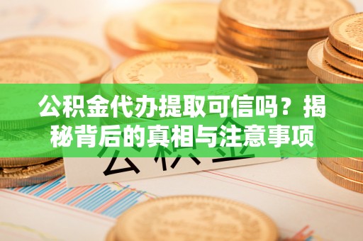 谢通门公积金代办提取可信吗？揭秘背后的真相与注意事项