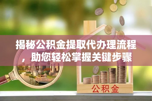 谢通门揭秘公积金提取代办理流程，助您轻松掌握关键步骤