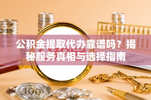 谢通门公积金提取代办靠谱吗？揭秘服务真相与选择指南