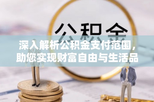 谢通门深入解析公积金支付范围，助您实现财富自由与生活品质提升