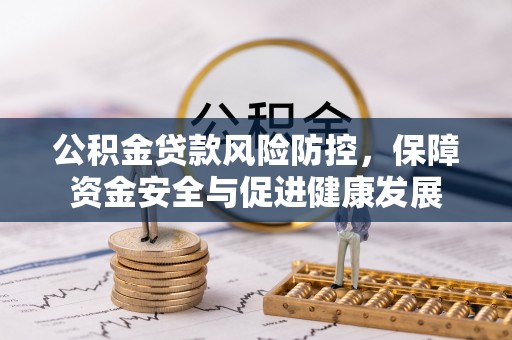 谢通门公积金贷款风险防控，保障资金安全与促进健康发展
