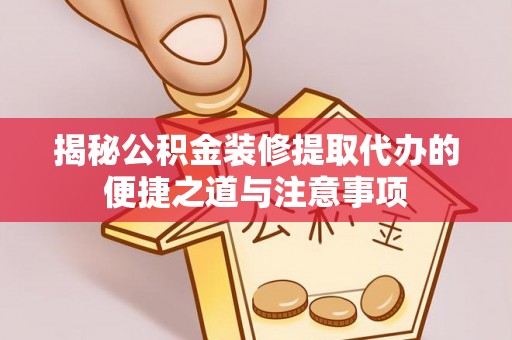 谢通门揭秘公积金装修提取代办的便捷之道与注意事项