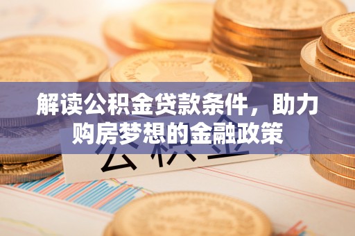 谢通门解读公积金贷款条件，助力购房梦想的金融政策