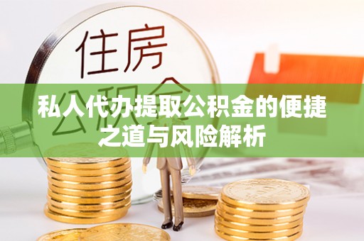 谢通门私人代办提取公积金的便捷之道与风险解析