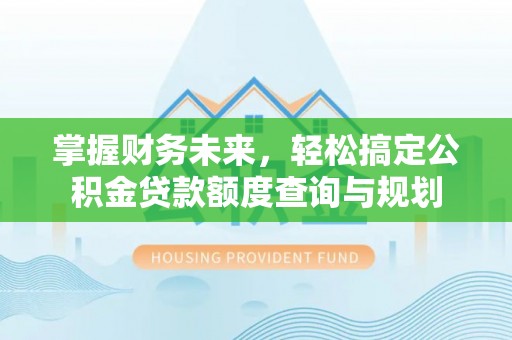 谢通门掌握财务未来，轻松搞定公积金贷款额度查询与规划