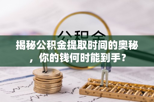 谢通门揭秘公积金提取时间的奥秘，你的钱何时能到手？