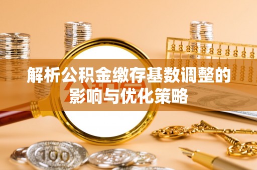 谢通门解析公积金缴存基数调整的影响与优化策略