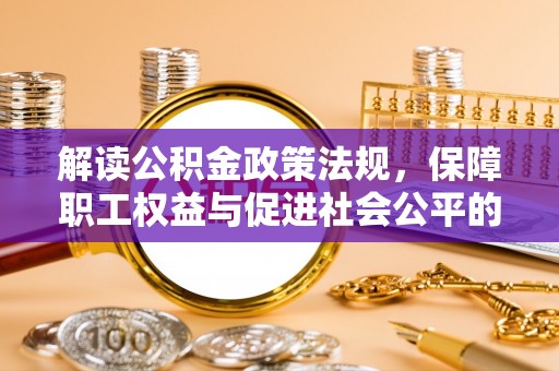 谢通门解读公积金政策法规，保障职工权益与促进社会公平的关键措施