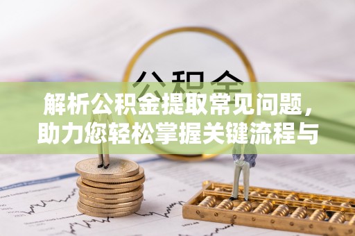 谢通门解析公积金提取常见问题，助力您轻松掌握关键流程与技巧
