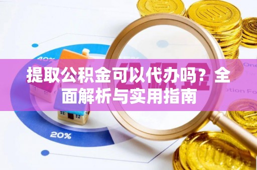 谢通门提取公积金可以代办吗？全面解析与实用指南