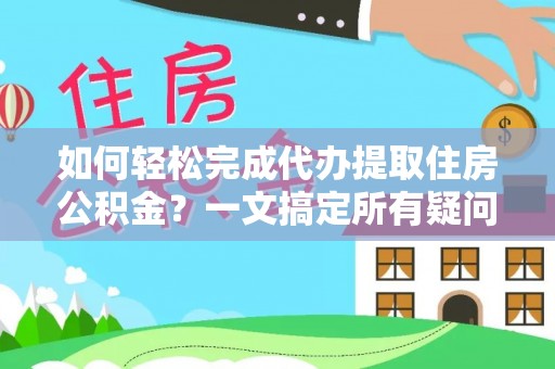 谢通门如何轻松完成代办提取住房公积金？一文搞定所有疑问