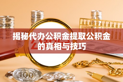 谢通门揭秘代办公积金提取公积金的真相与技巧