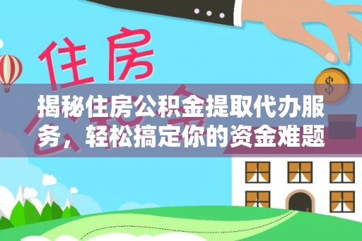 谢通门揭秘住房公积金提取代办服务，轻松搞定你的资金难题
