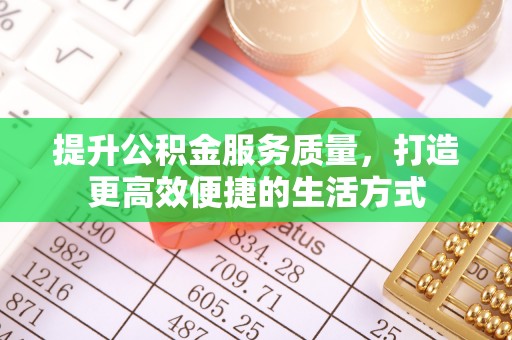 谢通门提升公积金服务质量，打造更高效便捷的生活方式