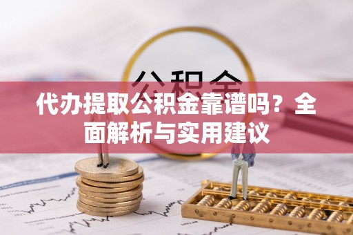 谢通门代办提取公积金靠谱吗？全面解析与实用建议