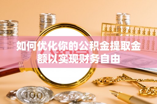 谢通门如何优化你的公积金提取金额以实现财务自由