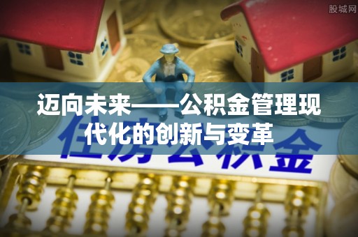 谢通门迈向未来——公积金管理现代化的创新与变革