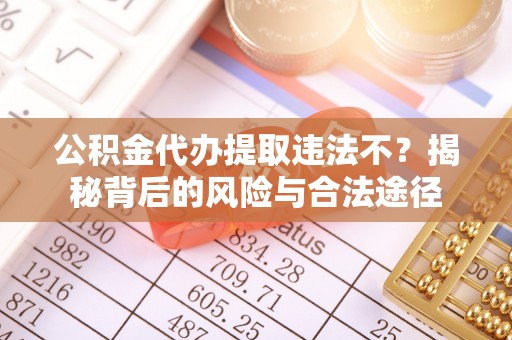 谢通门公积金代办提取违法不？揭秘背后的风险与合法途径